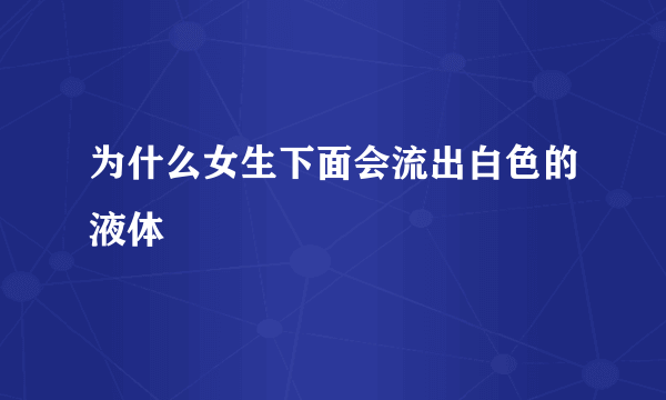 为什么女生下面会流出白色的液体