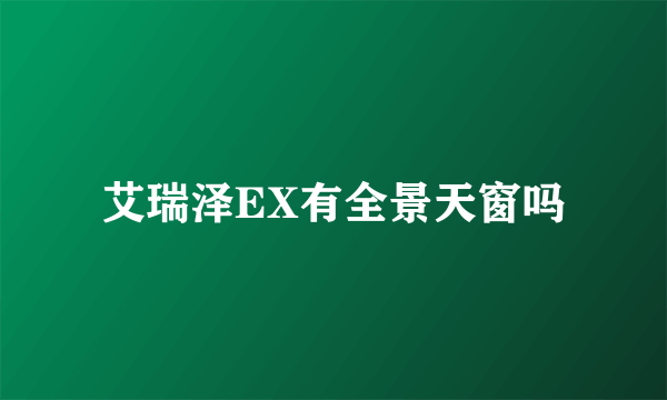 艾瑞泽EX有全景天窗吗