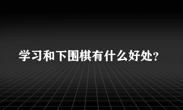 学习和下围棋有什么好处？