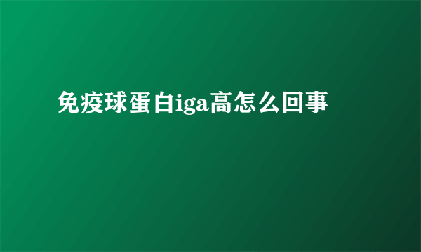 免疫球蛋白iga高怎么回事