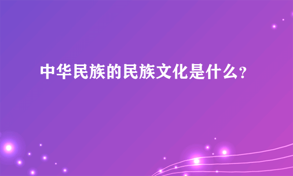 中华民族的民族文化是什么？