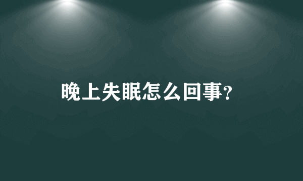 晚上失眠怎么回事？