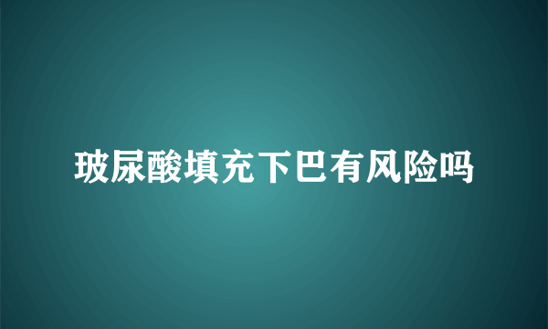 玻尿酸填充下巴有风险吗