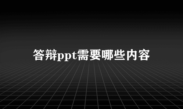 答辩ppt需要哪些内容