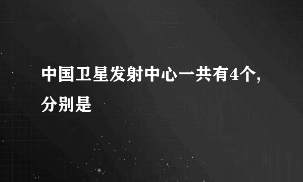 中国卫星发射中心一共有4个,分别是