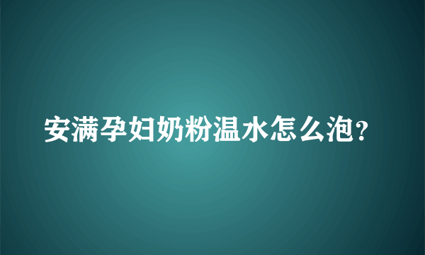 安满孕妇奶粉温水怎么泡？