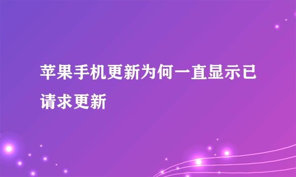 苹果手机更新为何一直显示已请求更新