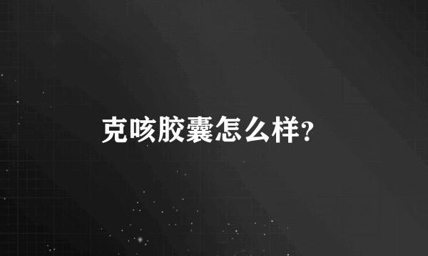 克咳胶囊怎么样？