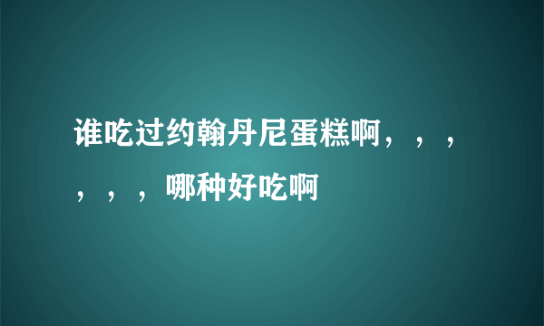 谁吃过约翰丹尼蛋糕啊，，，，，，哪种好吃啊