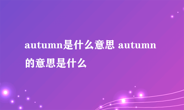 autumn是什么意思 autumn的意思是什么