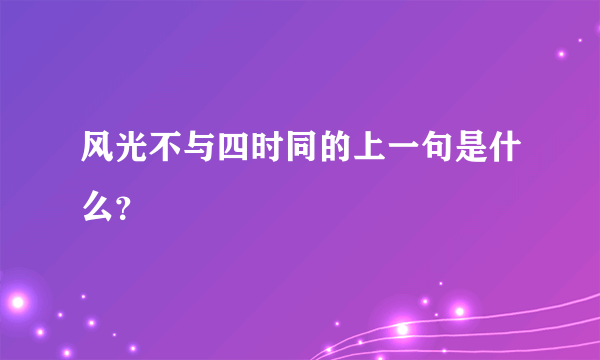 风光不与四时同的上一句是什么？