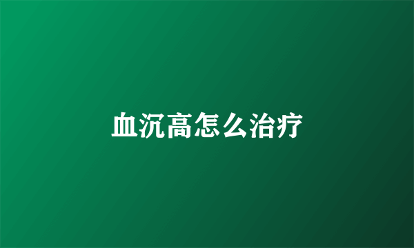 血沉高怎么治疗