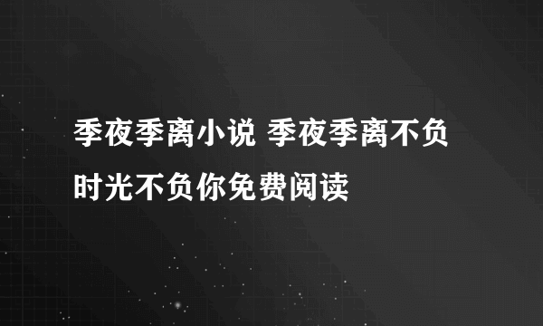 季夜季离小说 季夜季离不负时光不负你免费阅读