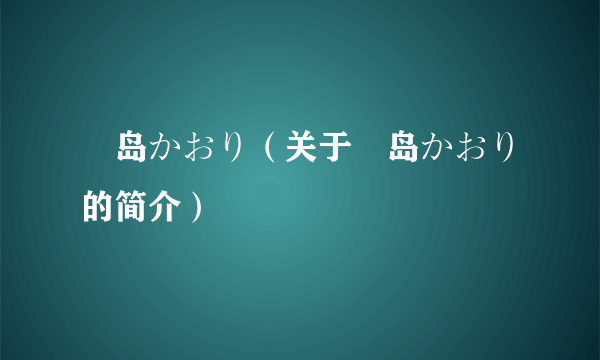 冴岛かおり（关于冴岛かおり的简介）