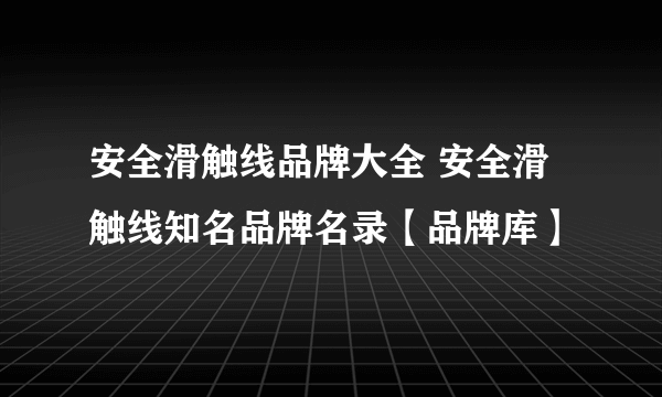 安全滑触线品牌大全 安全滑触线知名品牌名录【品牌库】