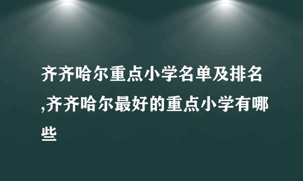 齐齐哈尔重点小学名单及排名,齐齐哈尔最好的重点小学有哪些