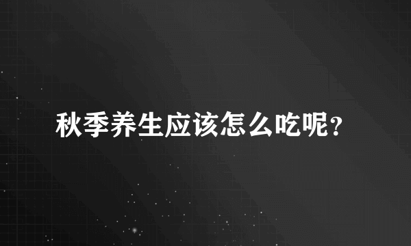 秋季养生应该怎么吃呢？