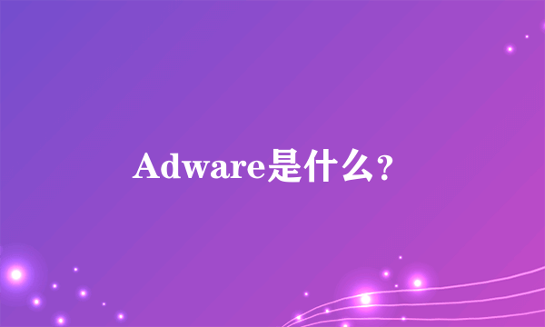 Adware是什么？