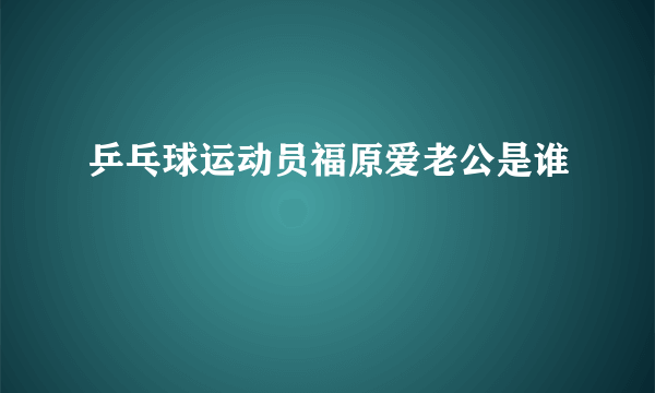 乒乓球运动员福原爱老公是谁