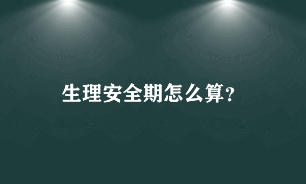 生理安全期怎么算？