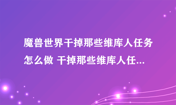 魔兽世界干掉那些维库人任务怎么做 干掉那些维库人任务全流程攻略