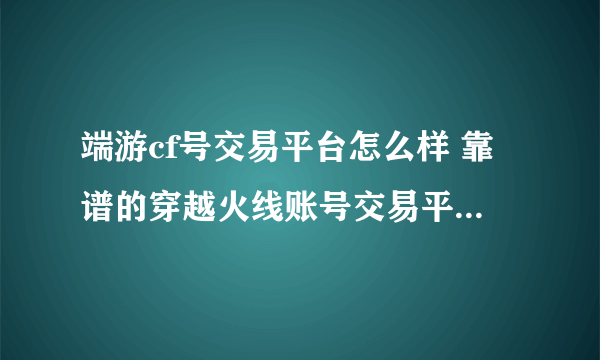 端游cf号交易平台怎么样 靠谱的穿越火线账号交易平台叫什么