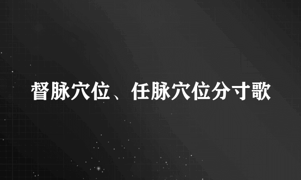 督脉穴位、任脉穴位分寸歌