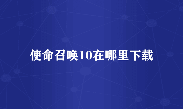 使命召唤10在哪里下载