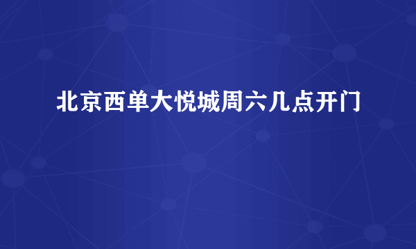 北京西单大悦城周六几点开门