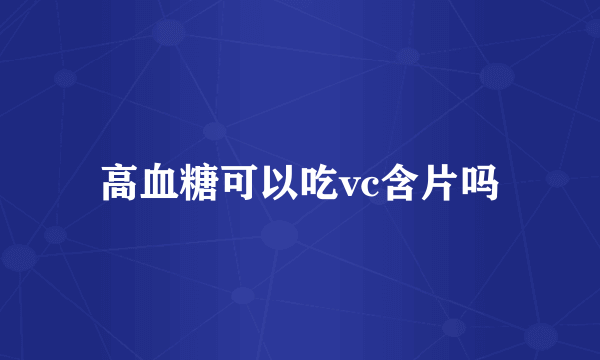 高血糖可以吃vc含片吗