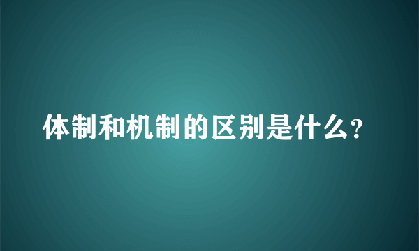 体制和机制的区别是什么？