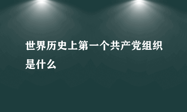 世界历史上第一个共产党组织是什么