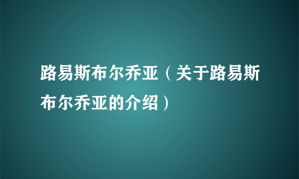 路易斯布尔乔亚（关于路易斯布尔乔亚的介绍）