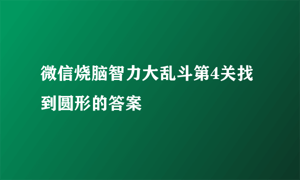 微信烧脑智力大乱斗第4关找到圆形的答案