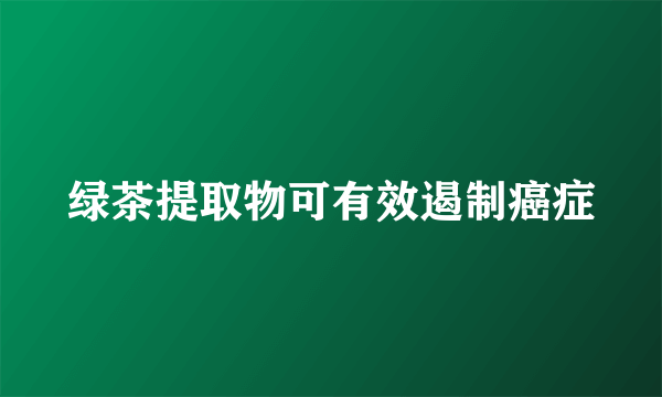 绿茶提取物可有效遏制癌症