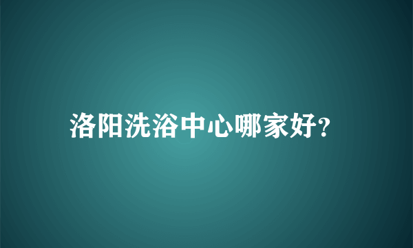 洛阳洗浴中心哪家好？