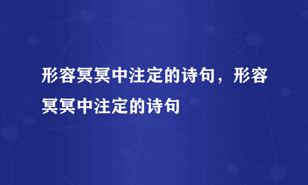 形容冥冥中注定的诗句，形容冥冥中注定的诗句