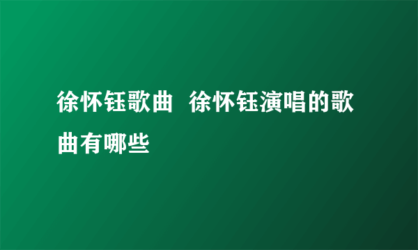 徐怀钰歌曲  徐怀钰演唱的歌曲有哪些