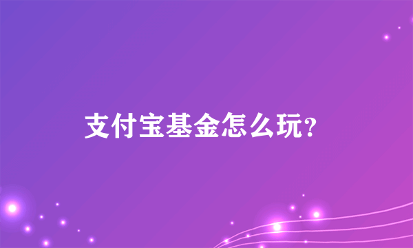 支付宝基金怎么玩？