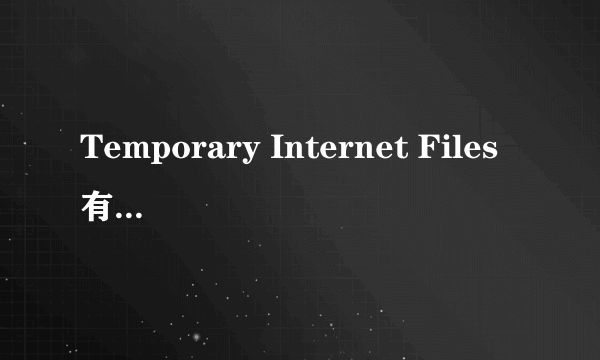 Temporary Internet Files有什么用???