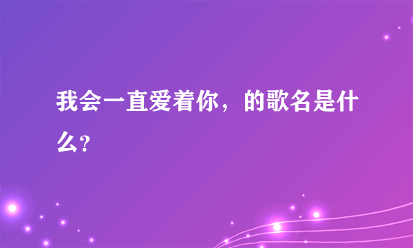 我会一直爱着你，的歌名是什么？