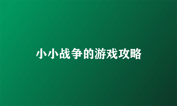 小小战争的游戏攻略