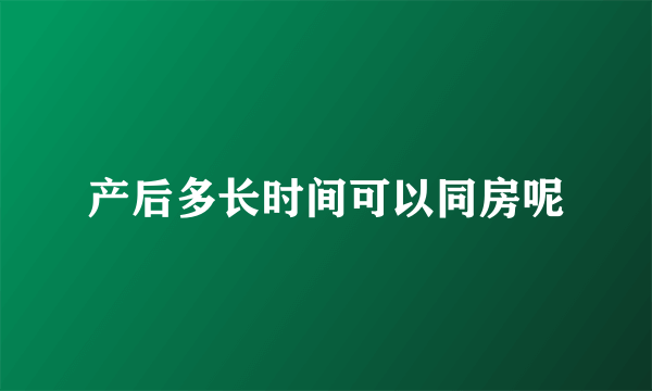 产后多长时间可以同房呢