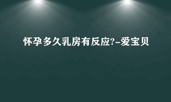 怀孕多久乳房有反应?-爱宝贝