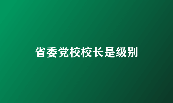 省委党校校长是级别