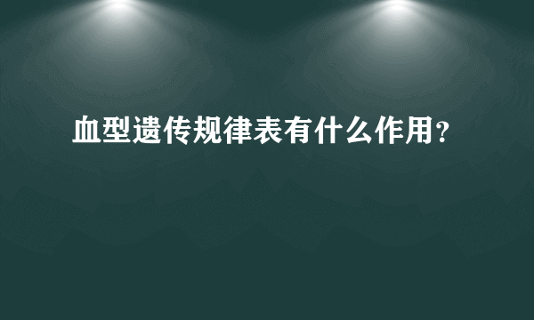 血型遗传规律表有什么作用？