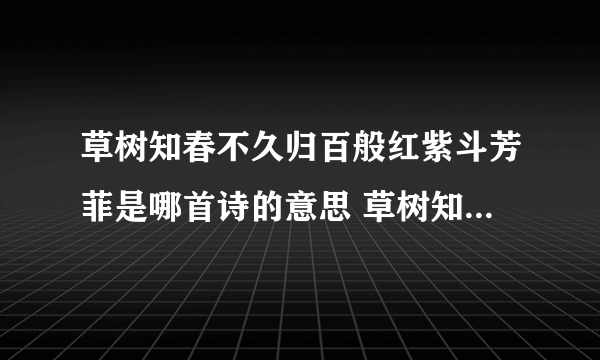 草树知春不久归百般红紫斗芳菲是哪首诗的意思 草树知春不久归百般红紫斗芳菲出自哪首诗