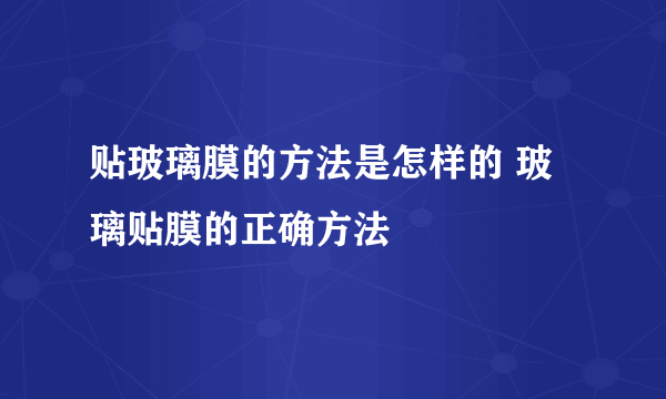 贴玻璃膜的方法是怎样的 玻璃贴膜的正确方法