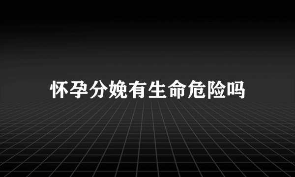 怀孕分娩有生命危险吗