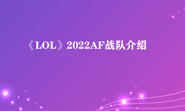 《LOL》2022AF战队介绍